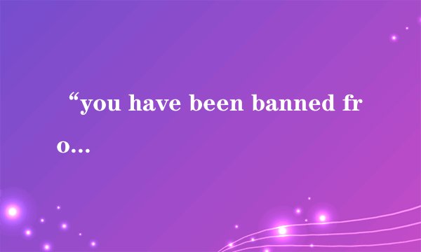 “you have been banned from steam”是什么意思？