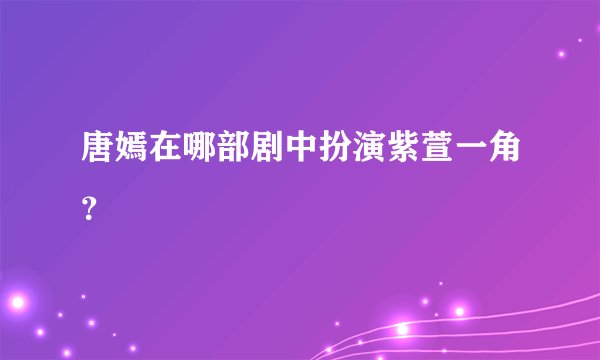 唐嫣在哪部剧中扮演紫萱一角？