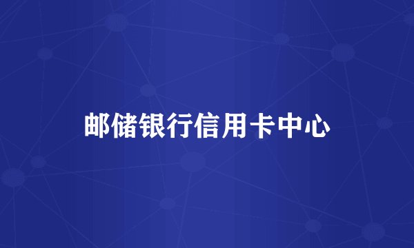 邮储银行信用卡中心