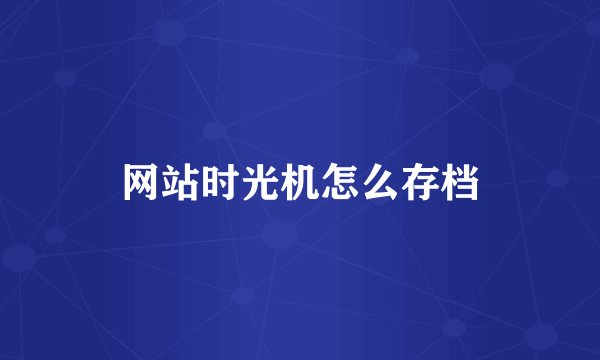 网站时光机怎么存档