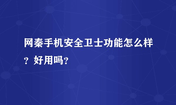 网秦手机安全卫士功能怎么样？好用吗？