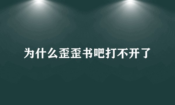 为什么歪歪书吧打不开了
