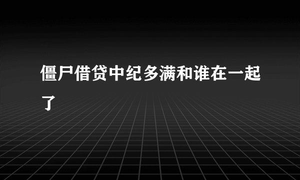 僵尸借贷中纪多满和谁在一起了