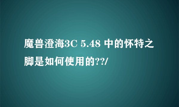 魔兽澄海3C 5.48 中的怀特之脚是如何使用的??/