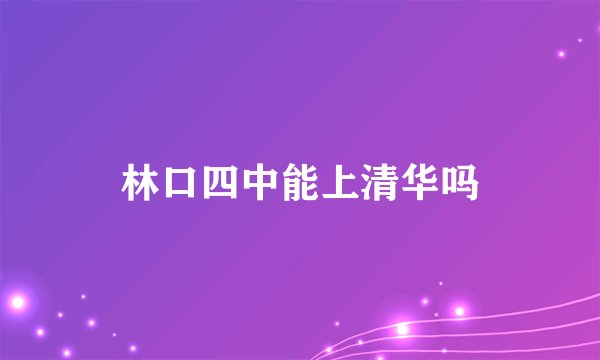 林口四中能上清华吗