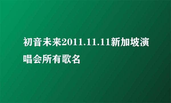 初音未来2011.11.11新加坡演唱会所有歌名