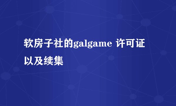 软房子社的galgame 许可证 以及续集