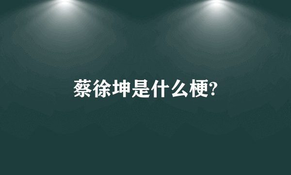蔡徐坤是什么梗?