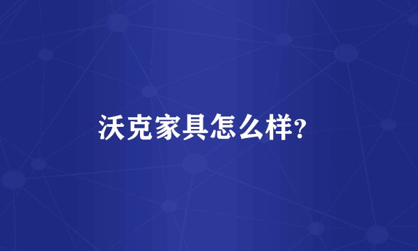 沃克家具怎么样？