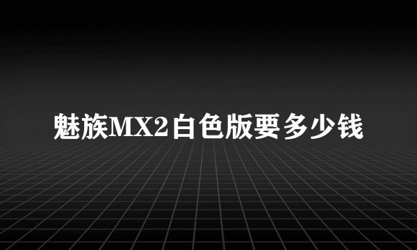 魅族MX2白色版要多少钱