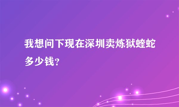 我想问下现在深圳卖炼狱蝰蛇多少钱？