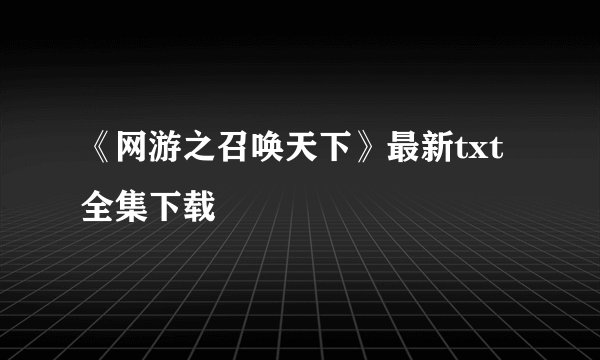 《网游之召唤天下》最新txt全集下载
