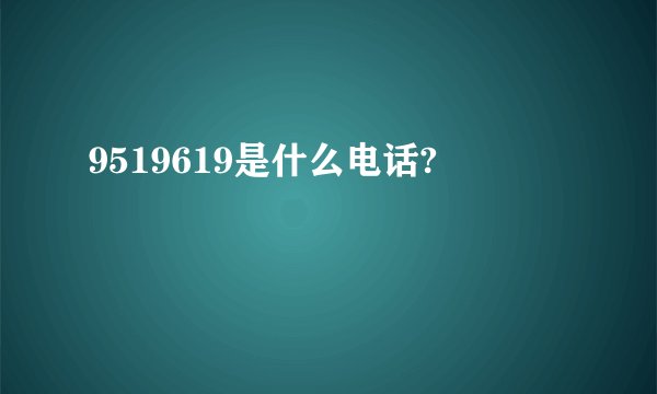 9519619是什么电话?