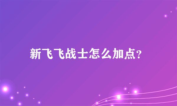 新飞飞战士怎么加点？