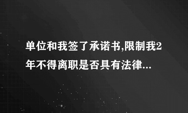 单位和我签了承诺书,限制我2年不得离职是否具有法律效力? 现在我要离职有什么办法可以解决