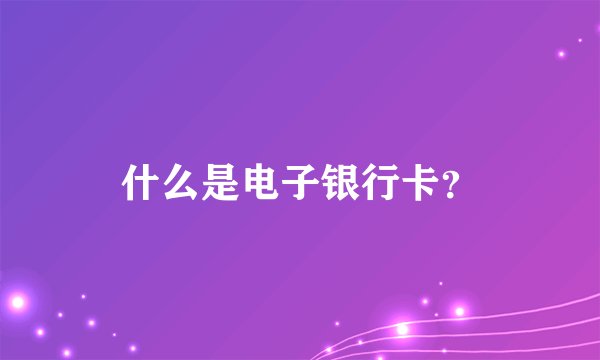 什么是电子银行卡？