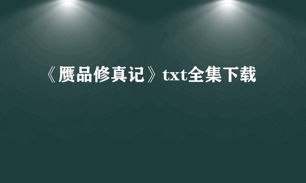 《赝品修真记》txt全集下载