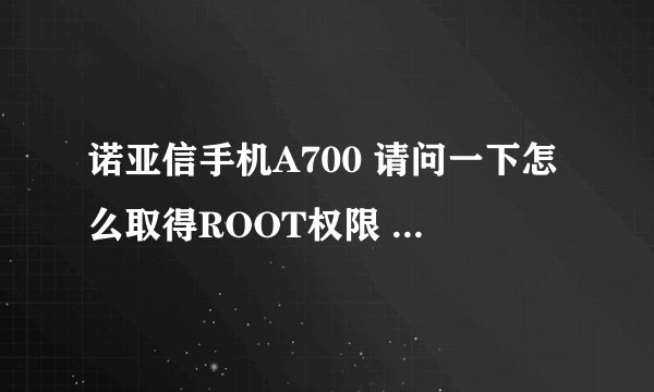 诺亚信手机A700 请问一下怎么取得ROOT权限 在网上下载了无数个一键ROOT的软件都不行 请各位大虾指教一下