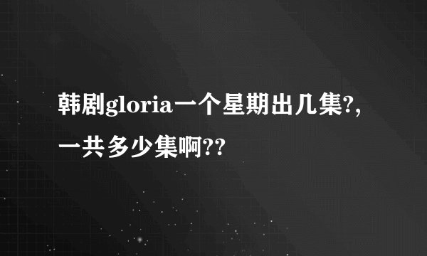 韩剧gloria一个星期出几集?,一共多少集啊??