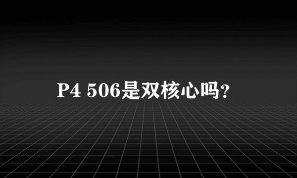 P4 506是双核心吗？