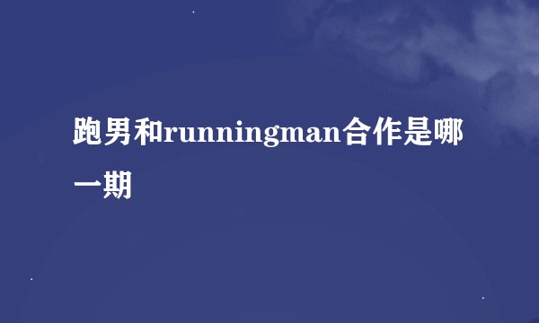 跑男和runningman合作是哪一期