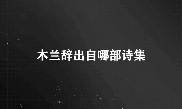 木兰辞出自哪部诗集