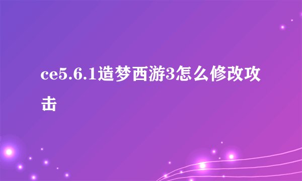 ce5.6.1造梦西游3怎么修改攻击