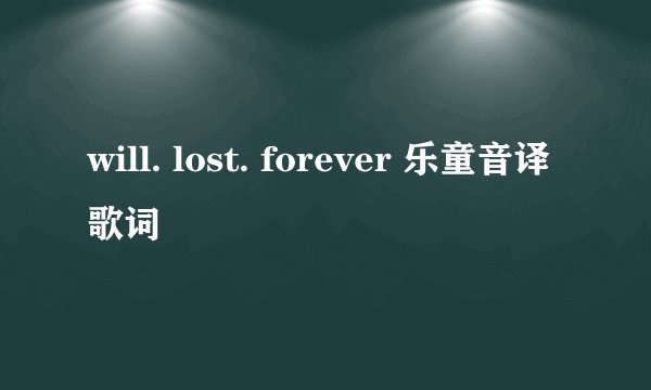 will. lost. forever 乐童音译歌词