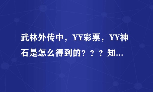 武林外传中，YY彩票，YY神石是怎么得到的？？？知道的告诉我，谢谢，请详细点