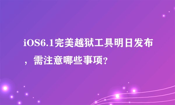 iOS6.1完美越狱工具明日发布，需注意哪些事项？