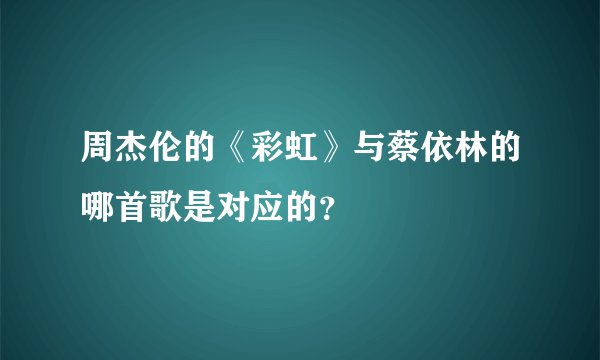 周杰伦的《彩虹》与蔡依林的哪首歌是对应的？