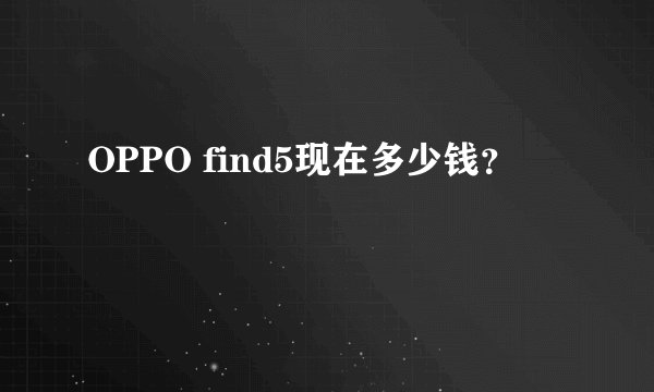 OPPO find5现在多少钱？