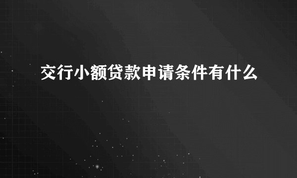 交行小额贷款申请条件有什么