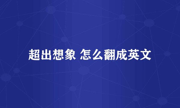 超出想象 怎么翻成英文