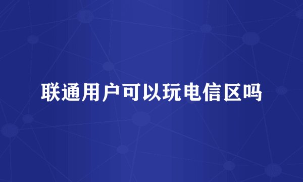 联通用户可以玩电信区吗