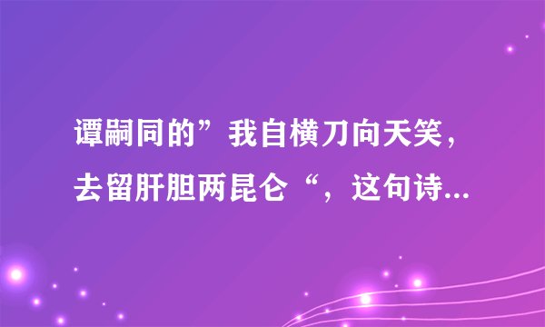 谭嗣同的”我自横刀向天笑，去留肝胆两昆仑“，这句诗是什么意思？
