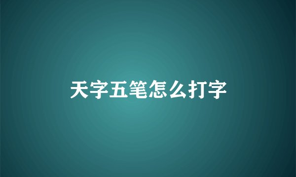 天字五笔怎么打字