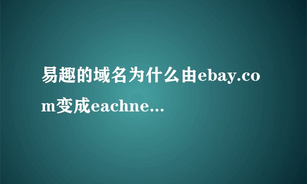 易趣的域名为什么由ebay.com变成eachnet.com?