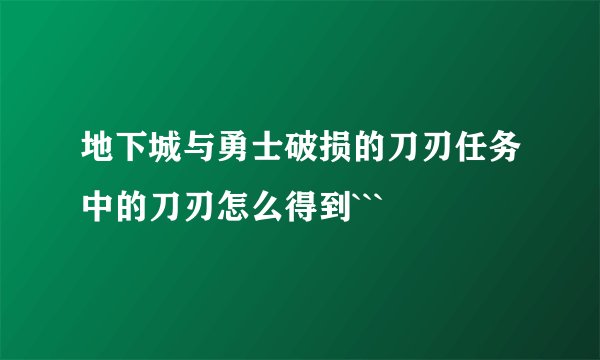 地下城与勇士破损的刀刃任务中的刀刃怎么得到```
