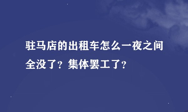 驻马店的出租车怎么一夜之间全没了？集体罢工了？