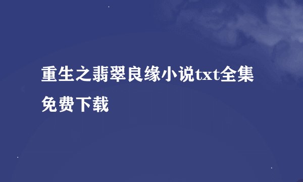 重生之翡翠良缘小说txt全集免费下载