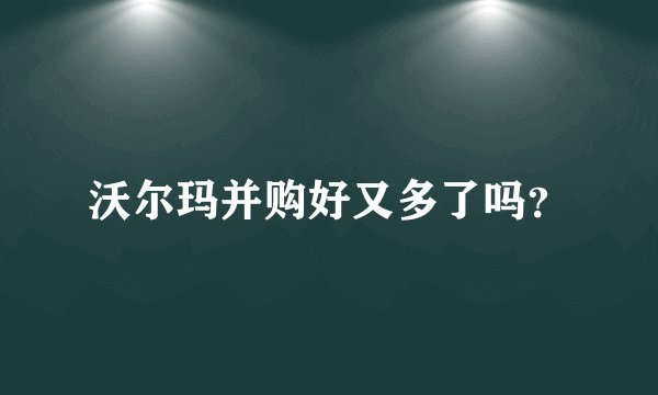 沃尔玛并购好又多了吗？