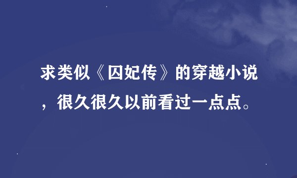 求类似《囚妃传》的穿越小说，很久很久以前看过一点点。