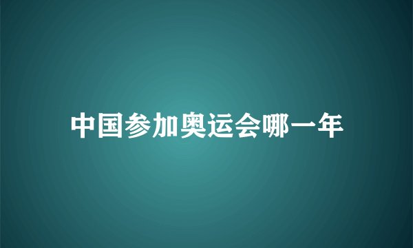 中国参加奥运会哪一年