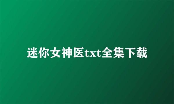 迷你女神医txt全集下载