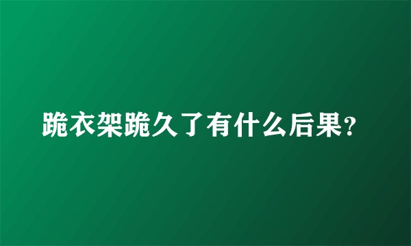 跪衣架跪久了有什么后果？