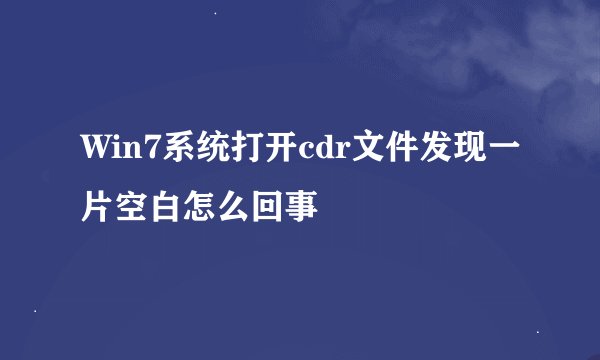 Win7系统打开cdr文件发现一片空白怎么回事