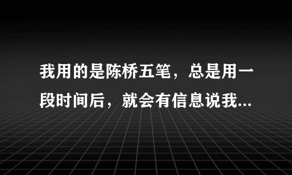 我用的是陈桥五笔，总是用一段时间后，就会有信息说我的程序有问题叫我上znwb下载