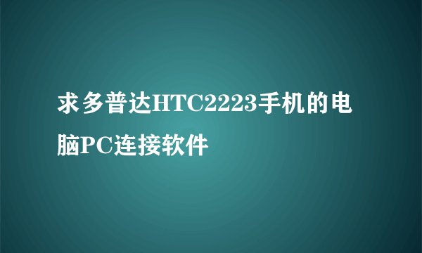 求多普达HTC2223手机的电脑PC连接软件