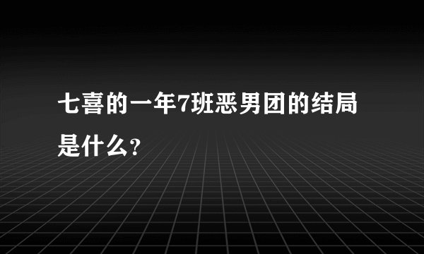 七喜的一年7班恶男团的结局是什么？